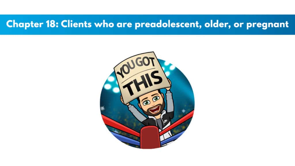 Chapter 18 – Clients Who Are Preadolescent, Older, or Pregnant