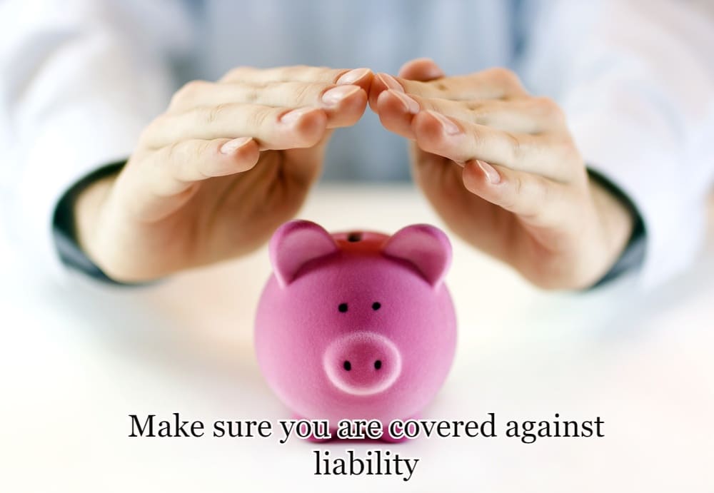 Make sure you are covered against liability